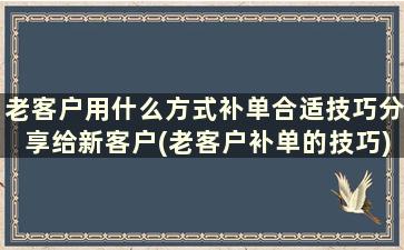 老客户用什么方式补单合适技巧分享给新客户(老客户补单的技巧)