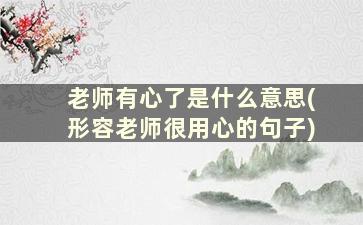 老师有心了是什么意思(形容老师很用心的句子)