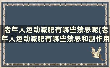 老年人运动减肥有哪些禁忌呢(老年人运动减肥有哪些禁忌和副作用)