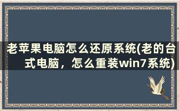 老苹果电脑怎么还原系统(老的台式电脑，怎么重装win7系统)