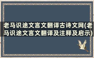 老马识途文言文翻译古诗文网(老马识途文言文翻译及注释及启示)