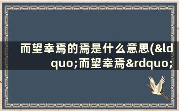 而望幸焉的焉是什么意思(“而望幸焉”中的“而”是什么意思)