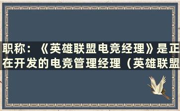 职称：《英雄联盟电竞经理》是正在开发的电竞管理经理（英雄联盟电竞经理是什么意思）