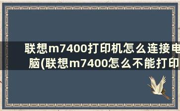 联想m7400打印机怎么连接电脑(联想m7400怎么不能打印了)