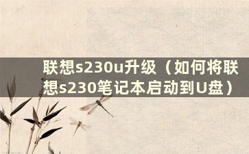 联想s230u升级（如何将联想s230笔记本启动到U盘）