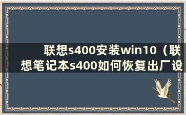 联想s400安装win10（联想笔记本s400如何恢复出厂设置）