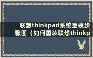 联想thinkpad系统重装步骤图（如何重装联想thinkpad系统）