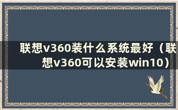 联想v360装什么系统最好（联想v360可以安装win10）