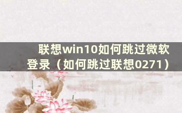 联想win10如何跳过微软登录（如何跳过联想0271）