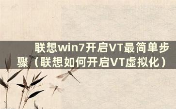 联想win7开启VT最简单步骤（联想如何开启VT虚拟化）