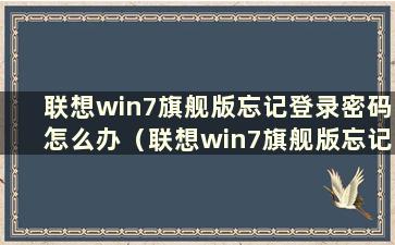 联想win7旗舰版忘记登录密码怎么办（联想win7旗舰版忘记登录密码）