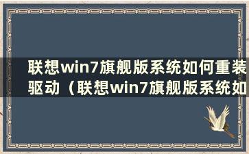 联想win7旗舰版系统如何重装驱动（联想win7旗舰版系统如何重装电脑）