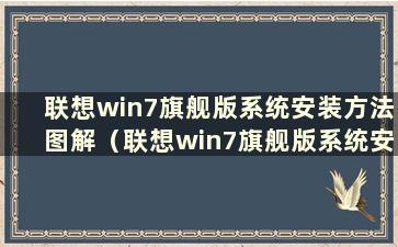 联想win7旗舰版系统安装方法图解（联想win7旗舰版系统安装方法）