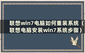 联想win7电脑如何重装系统（联想电脑安装win7系统步骤）