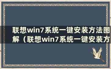 联想win7系统一键安装方法图解（联想win7系统一键安装方法教程）