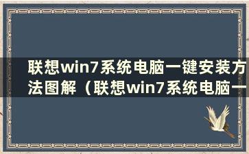 联想win7系统电脑一键安装方法图解（联想win7系统电脑一键安装方法）