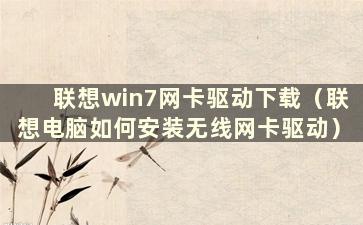 联想win7网卡驱动下载（联想电脑如何安装无线网卡驱动）