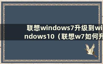 联想windows7升级到windows10（联想w7如何升级到w10）