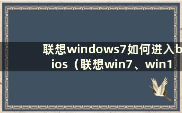 联想windows7如何进入bios（联想win7、win10进入bios设置）