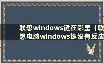 联想windows键在哪里（联想电脑windows键没有反应）