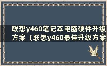 联想y460笔记本电脑硬件升级方案（联想y460最佳升级方案）