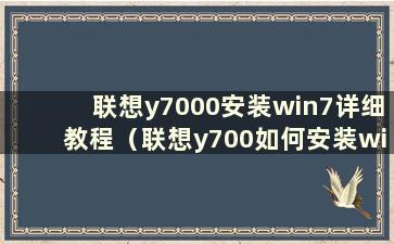 联想y7000安装win7详细教程（联想y700如何安装win7）