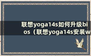 联想yoga14s如何升级bios（联想yoga14s安装win7）