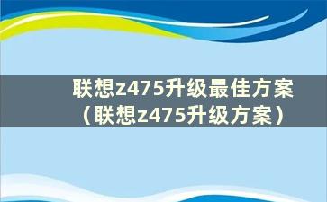 联想z475升级最佳方案（联想z475升级方案）