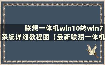 联想一体机win10转win7系统详细教程图（最新联想一体机win10转win7）