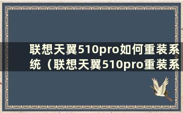 联想天翼510pro如何重装系统（联想天翼510pro重装系统win10）