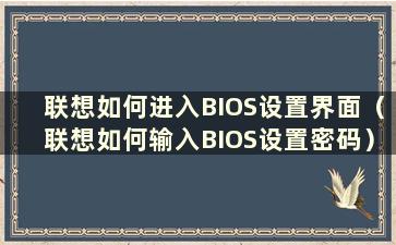 联想如何进入BIOS设置界面（联想如何输入BIOS设置密码）