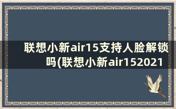 联想小新air15支持人脸解锁吗(联想小新air152021有没有人脸识别)