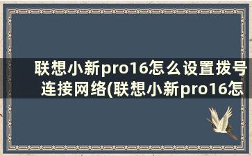 联想小新pro16怎么设置拨号连接网络(联想小新pro16怎么设置拨号连接手机)