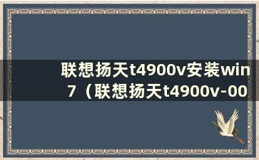 联想扬天t4900v安装win7（联想扬天t4900v-00安装win10）