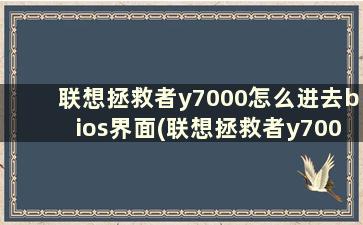 联想拯救者y7000怎么进去bios界面(联想拯救者y7000如何进入u盘启动)