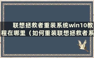 联想拯救者重装系统win10教程在哪里（如何重装联想拯救者系统win10）