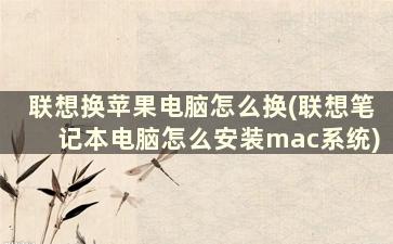 联想换苹果电脑怎么换(联想笔记本电脑怎么安装mac系统)