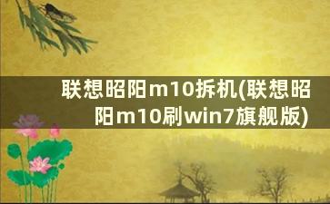 联想昭阳m10拆机(联想昭阳m10刷win7旗舰版)