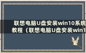 联想电脑U盘安装win10系统教程（联想电脑U盘安装win10系统步骤）