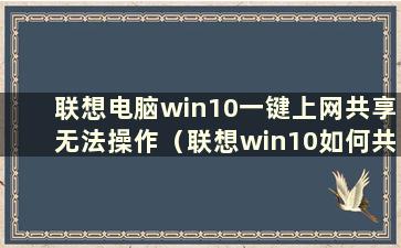 联想电脑win10一键上网共享无法操作（联想win10如何共享wifi）