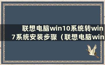 联想电脑win10系统转win7系统安装步骤（联想电脑windows10转win7系统）