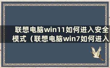 联想电脑win11如何进入安全模式（联想电脑win7如何进入安全模式）