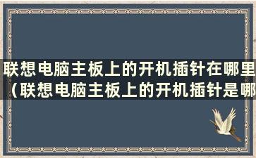 联想电脑主板上的开机插针在哪里（联想电脑主板上的开机插针是哪个按键）