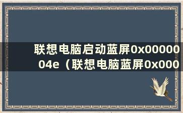 联想电脑启动蓝屏0x0000004e（联想电脑蓝屏0x0000007b如何解决）