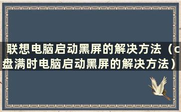 联想电脑启动黑屏的解决方法（c盘满时电脑启动黑屏的解决方法）