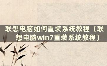 联想电脑如何重装系统教程（联想电脑win7重装系统教程）