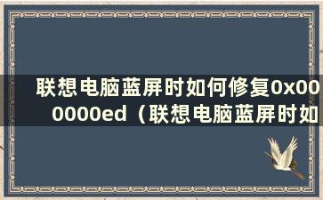 联想电脑蓝屏时如何修复0x000000ed（联想电脑蓝屏时如何修复0x0000006b）