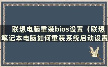 联想电脑重装bios设置（联想笔记本电脑如何重装系统启动设置）