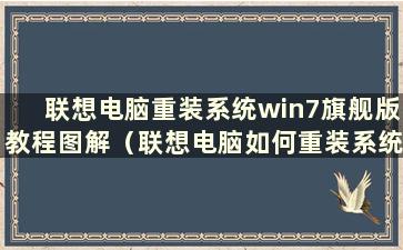 联想电脑重装系统win7旗舰版教程图解（联想电脑如何重装系统win7旗舰版）