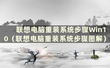 联想电脑重装系统步骤Win10（联想电脑重装系统步骤图解）